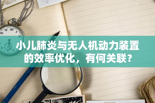小儿肺炎与无人机动力装置的效率优化，有何关联？