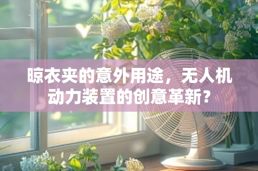 晾衣夹的意外用途，无人机动力装置的创意革新？