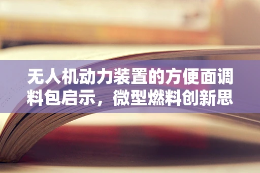 无人机动力装置的方便面调料包启示，微型燃料创新思考