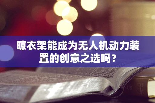 晾衣架能成为无人机动力装置的创意之选吗？