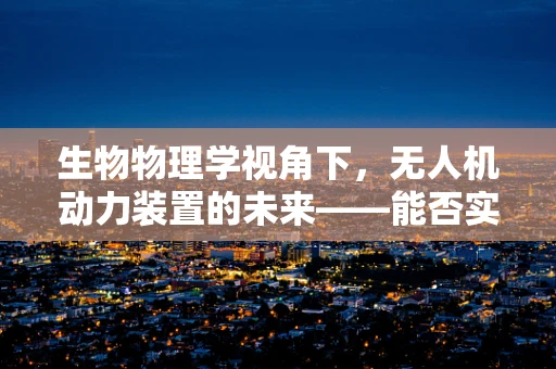 生物物理学视角下，无人机动力装置的未来——能否实现‘活体引擎’？