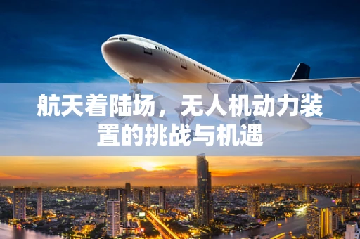 航天着陆场，无人机动力装置的挑战与机遇