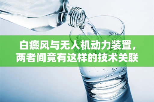 白癜风与无人机动力装置，两者间竟有这样的技术关联？
