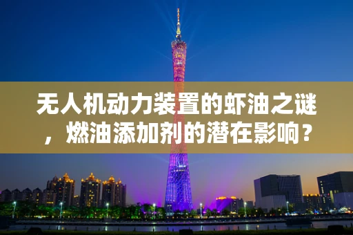 无人机动力装置的虾油之谜，燃油添加剂的潜在影响？