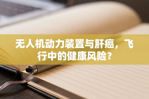 无人机动力装置与肝癌，飞行中的健康风险？