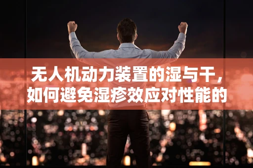 无人机动力装置的湿与干，如何避免湿疹效应对性能的影响？