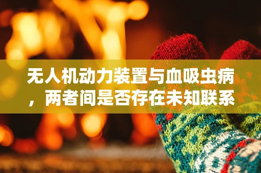 无人机动力装置与血吸虫病，两者间是否存在未知联系？