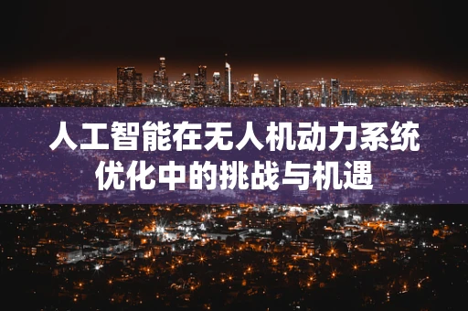 人工智能在无人机动力系统优化中的挑战与机遇