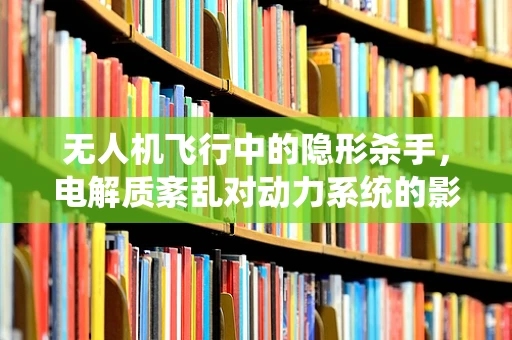 无人机飞行中的隐形杀手，电解质紊乱对动力系统的影响