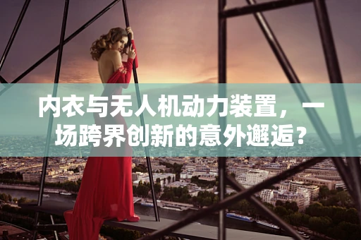 内衣与无人机动力装置，一场跨界创新的意外邂逅？