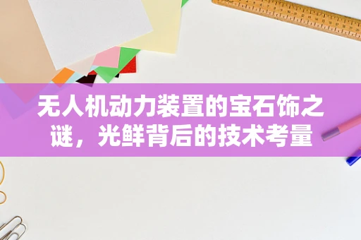无人机动力装置的宝石饰之谜，光鲜背后的技术考量