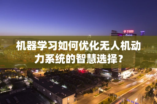 机器学习如何优化无人机动力系统的智慧选择？