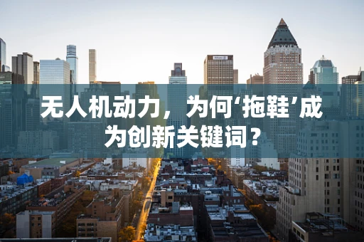 无人机动力，为何‘拖鞋’成为创新关键词？