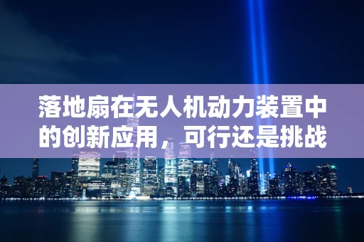 落地扇在无人机动力装置中的创新应用，可行还是挑战？