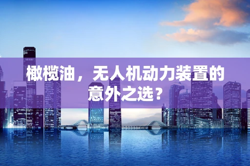 橄榄油，无人机动力装置的意外之选？