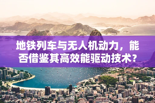 地铁列车与无人机动力，能否借鉴其高效能驱动技术？