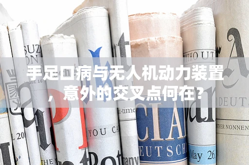 手足口病与无人机动力装置，意外的交叉点何在？