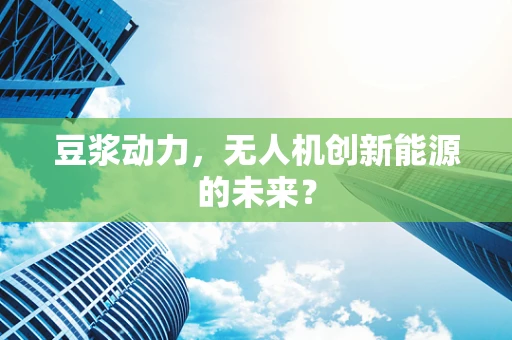 豆浆动力，无人机创新能源的未来？