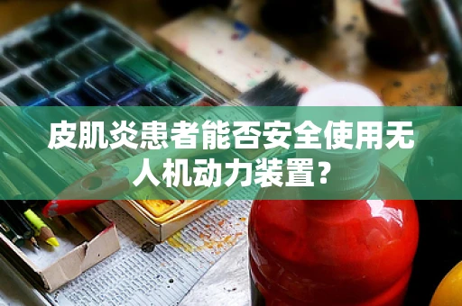 皮肌炎患者能否安全使用无人机动力装置？