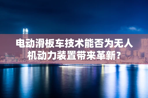 电动滑板车技术能否为无人机动力装置带来革新？