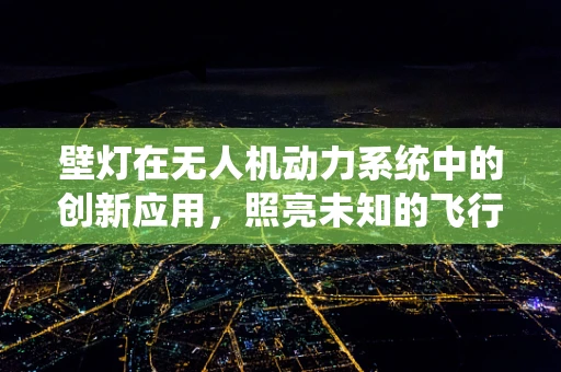 壁灯在无人机动力系统中的创新应用，照亮未知的飞行之路？