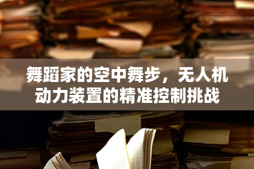 舞蹈家的空中舞步，无人机动力装置的精准控制挑战