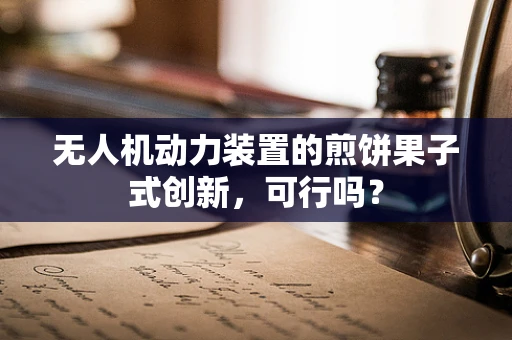 无人机动力装置的煎饼果子式创新，可行吗？