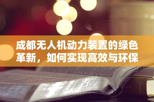 成都无人机动力装置的绿色革新，如何实现高效与环保的双重飞跃？