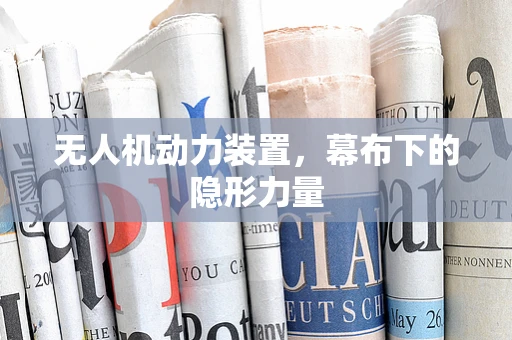 无人机动力装置，幕布下的隐形力量
