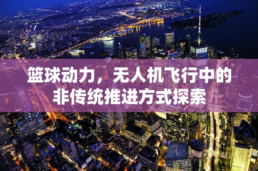 篮球动力，无人机飞行中的非传统推进方式探索