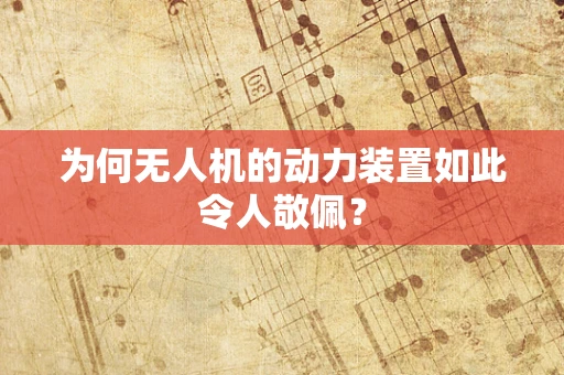 为何无人机的动力装置如此令人敬佩？