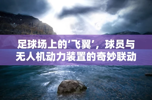 足球场上的‘飞翼’，球员与无人机动力装置的奇妙联动？
