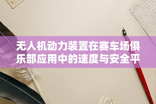 无人机动力装置在赛车场俱乐部应用中的速度与安全平衡挑战