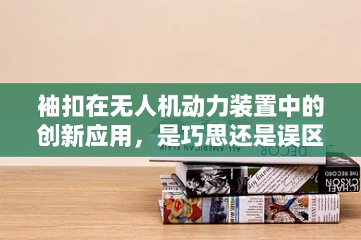 袖扣在无人机动力装置中的创新应用，是巧思还是误区？