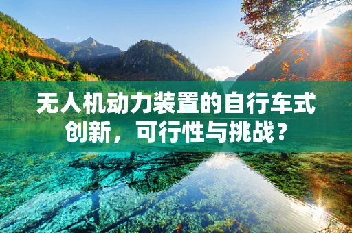 无人机动力装置的自行车式创新，可行性与挑战？