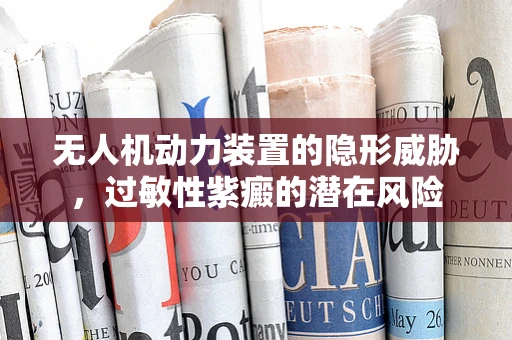 无人机动力装置的隐形威胁，过敏性紫癜的潜在风险