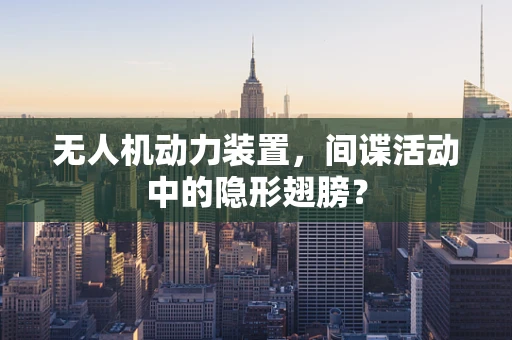 无人机动力装置，间谍活动中的隐形翅膀？