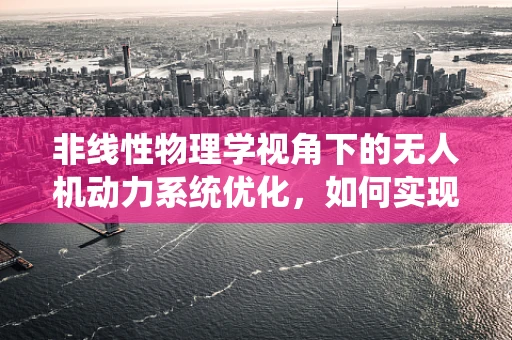 非线性物理学视角下的无人机动力系统优化，如何实现更高效能？
