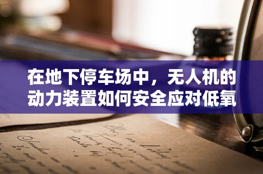 在地下停车场中，无人机的动力装置如何安全应对低氧环境？