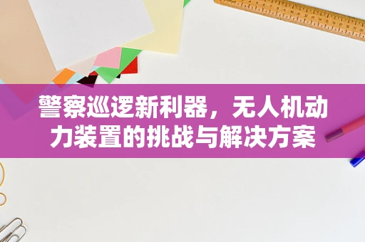 警察巡逻新利器，无人机动力装置的挑战与解决方案