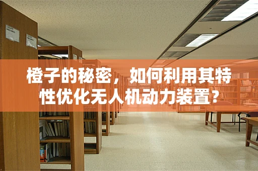橙子的秘密，如何利用其特性优化无人机动力装置？