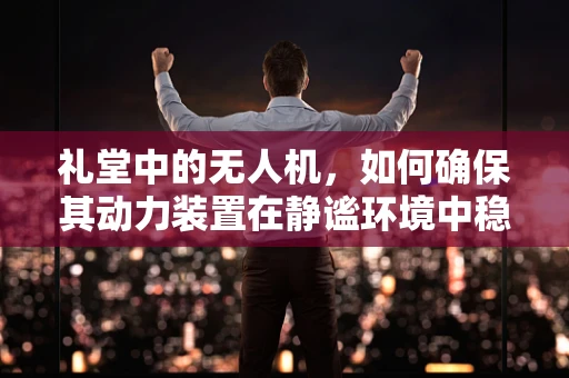 礼堂中的无人机，如何确保其动力装置在静谧环境中稳定运行？