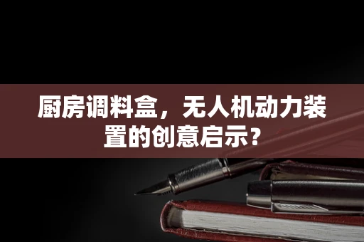 厨房调料盒，无人机动力装置的创意启示？