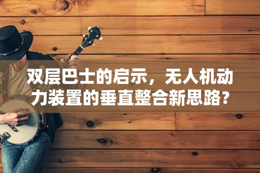 双层巴士的启示，无人机动力装置的垂直整合新思路？