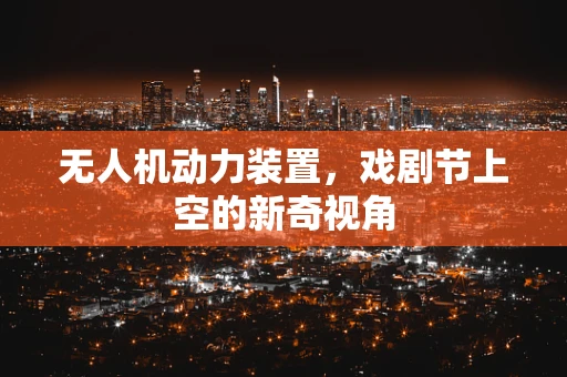 无人机动力装置，戏剧节上空的新奇视角
