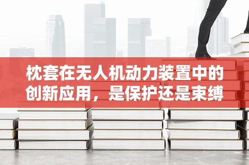 枕套在无人机动力装置中的创新应用，是保护还是束缚？