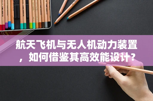 航天飞机与无人机动力装置，如何借鉴其高效能设计？