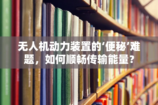 无人机动力装置的‘便秘’难题，如何顺畅传输能量？
