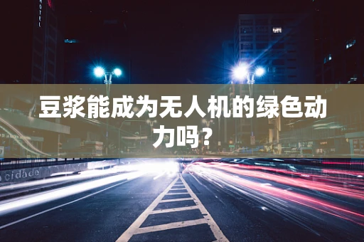 豆浆能成为无人机的绿色动力吗？