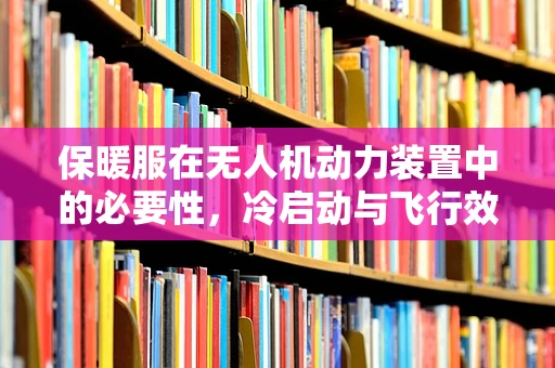 保暖服在无人机动力装置中的必要性，冷启动与飞行效率的双重考量
